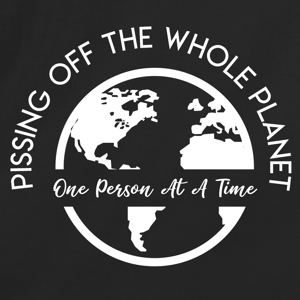 Pissing Off The Whole Planet