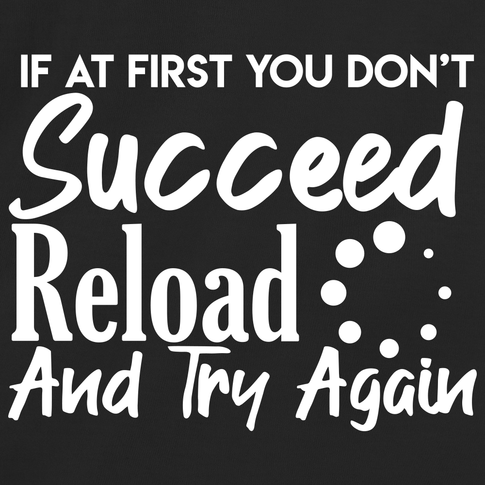 If At First You Dont Succeed Reload And Try Again