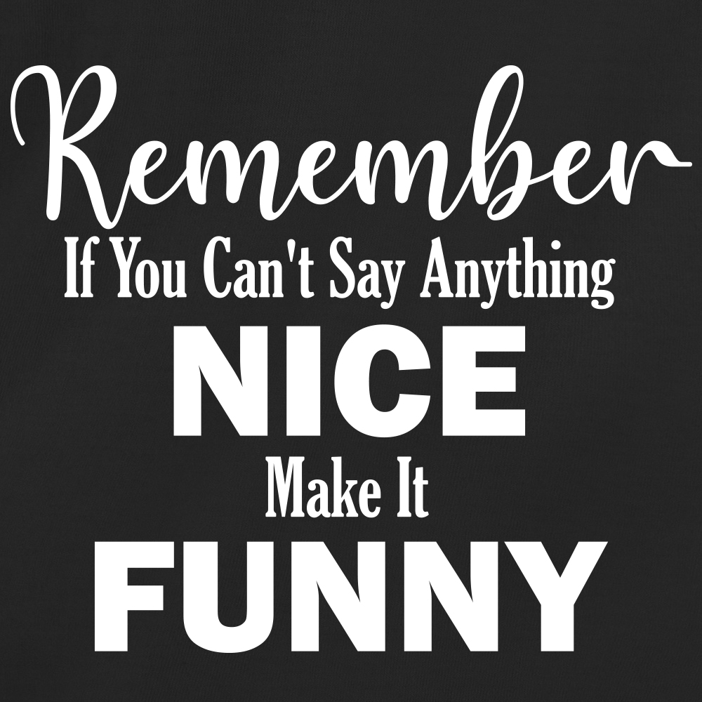 Remember If You Can't Say Anything Nice Make It Funny