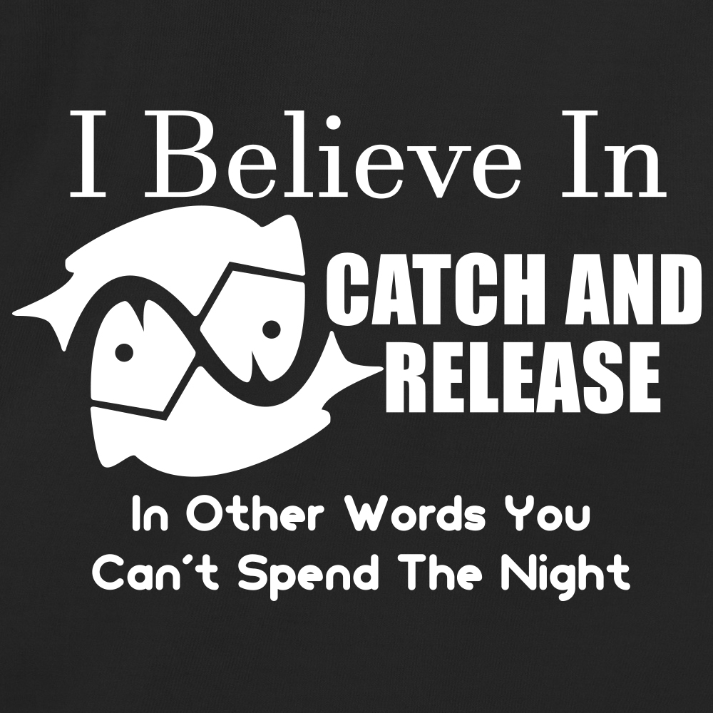 I Believe In Catch And Release In Other Words You Can't Spend The Night
