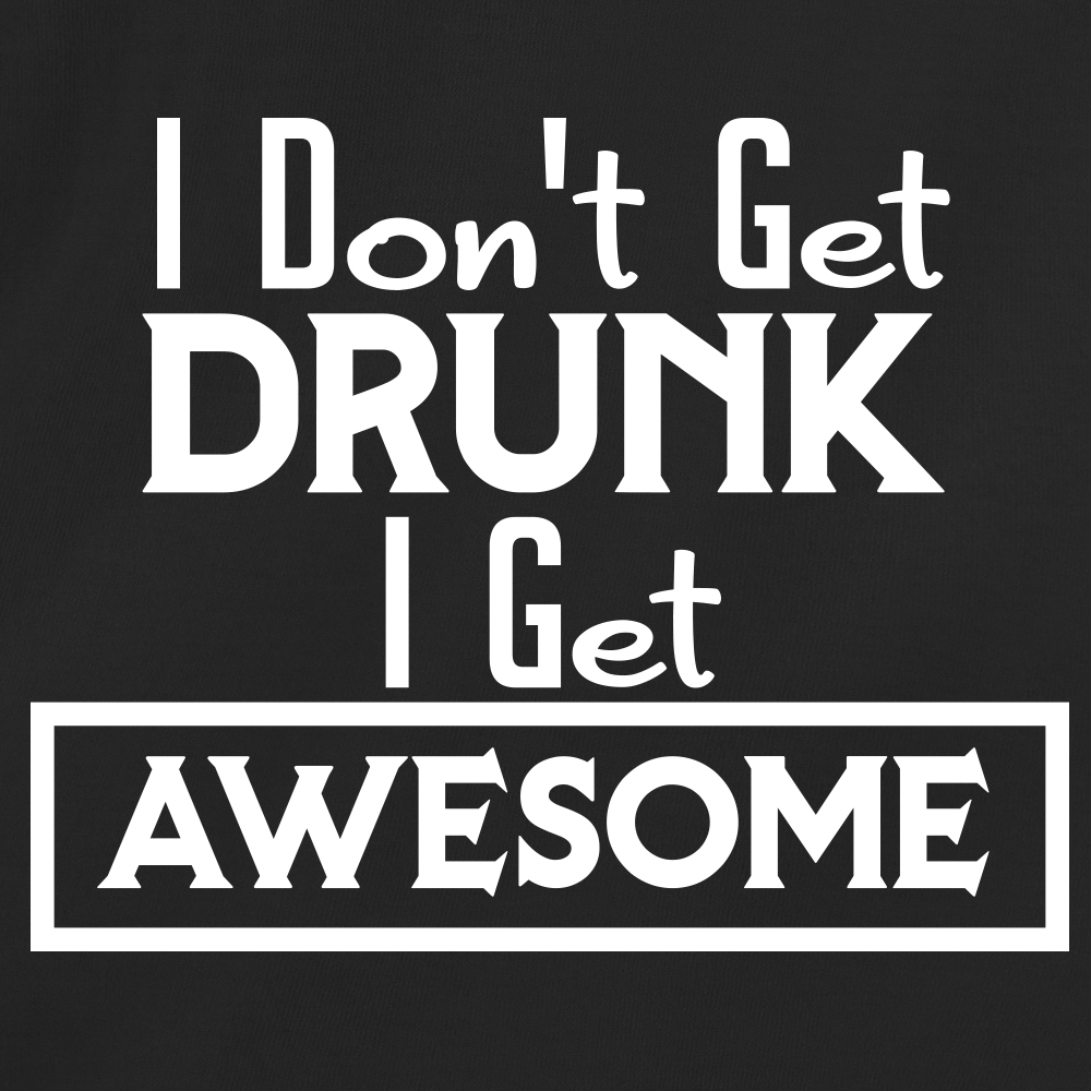 I Don't Get Drunk I Get Awesome