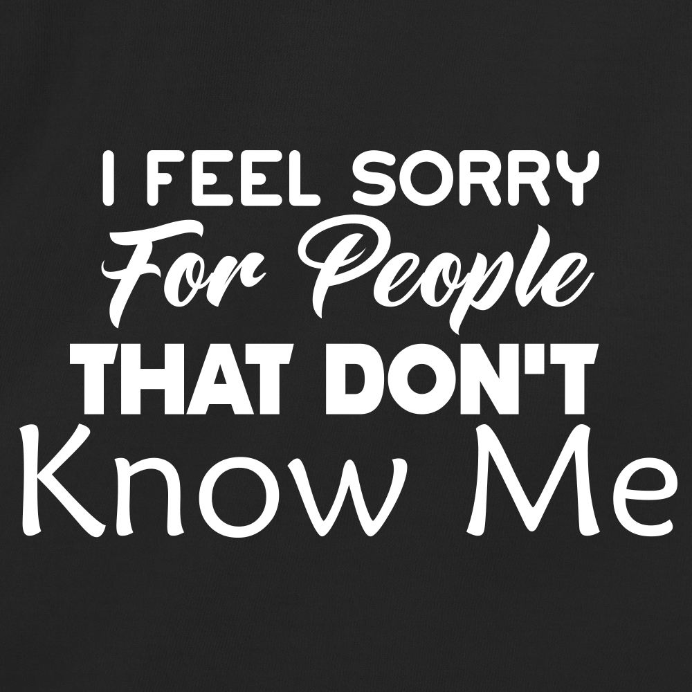 I Feel Sorry For People That Don't Know Me