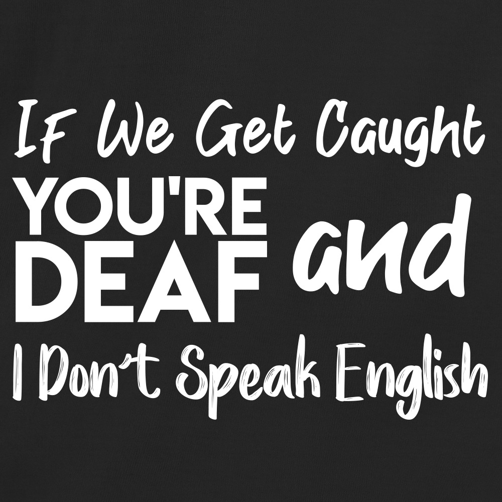 If We Get Caught You're Deaf And I Don't Speak English