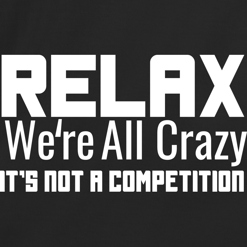 Relax Were All Crazy Its Not A Competition
