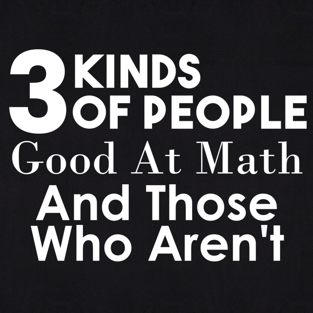 3 Kinds Of People. Good At Math, And Those Who Aren't