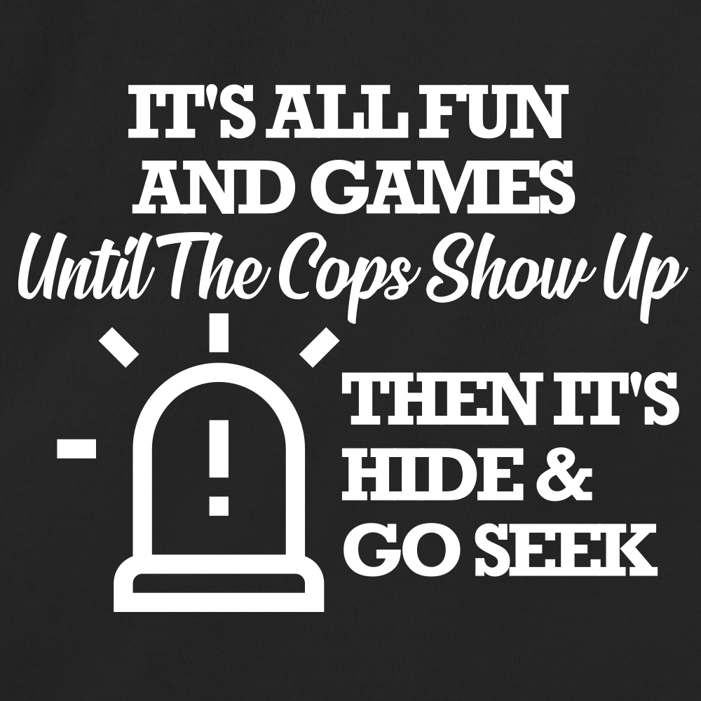 It's All Fun And Games Until The Cops Show Up Then It's Hide & Go Seek