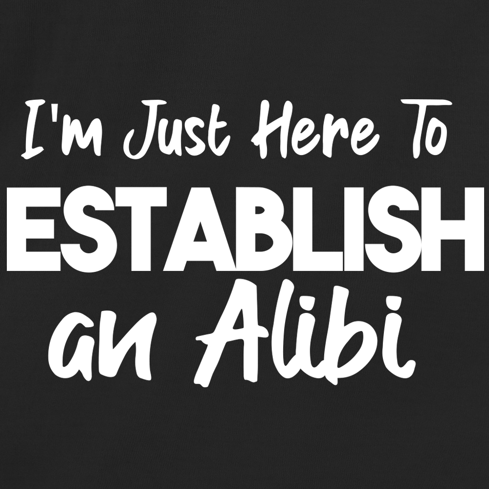 I'm Just Here To Establish An Alibi
