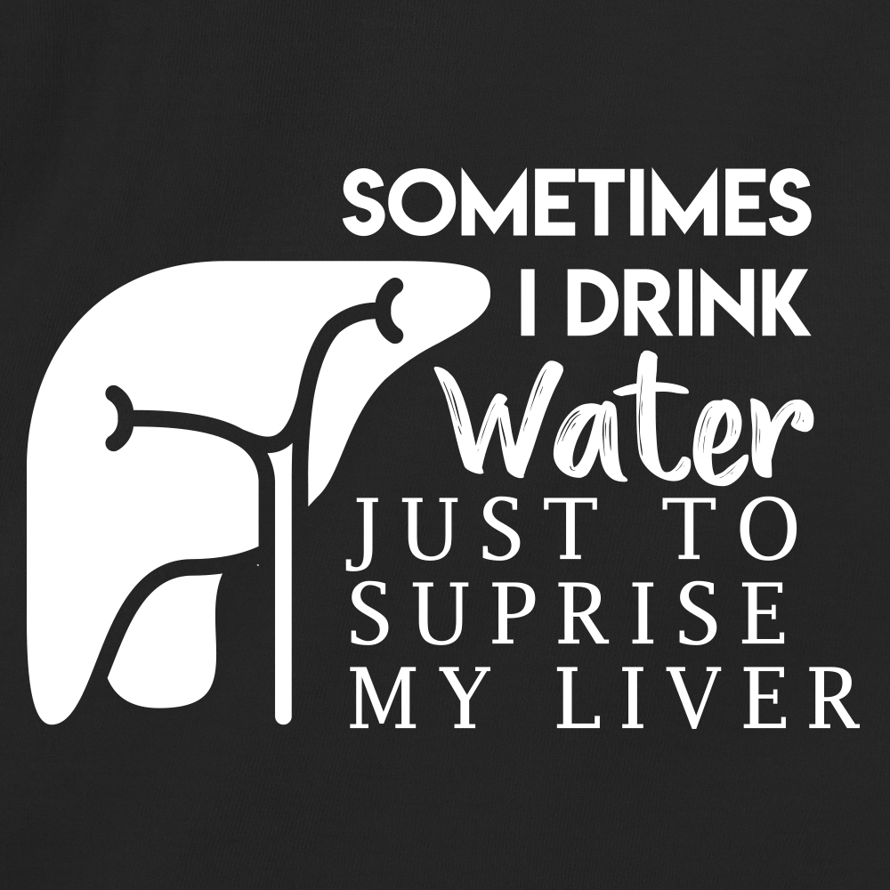 Sometimes I Drink Water Just To Suprise My Liver