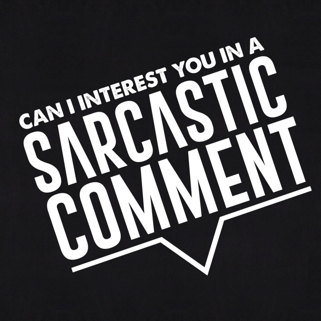 Can I interest you in a sarcastic comment