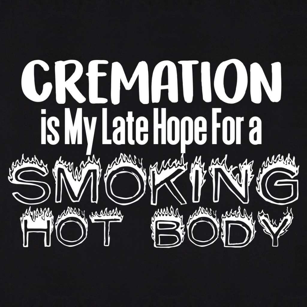 Cremation is My Late Hope for A Smoking Hot Body