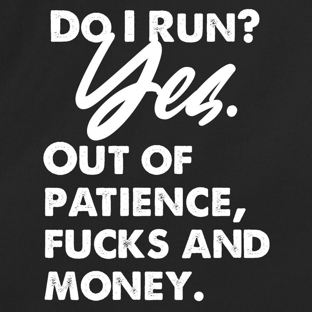 Do I Run? Yes. Out of patience, fucks and money