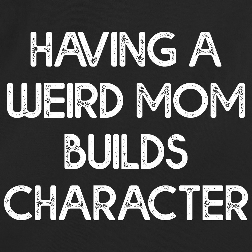 Having A Weird Mom Builds Character