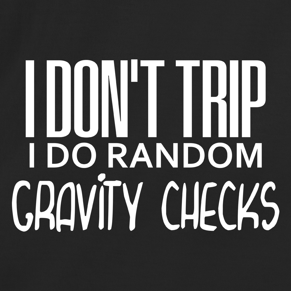 I don't trip I do random Gravity Checks