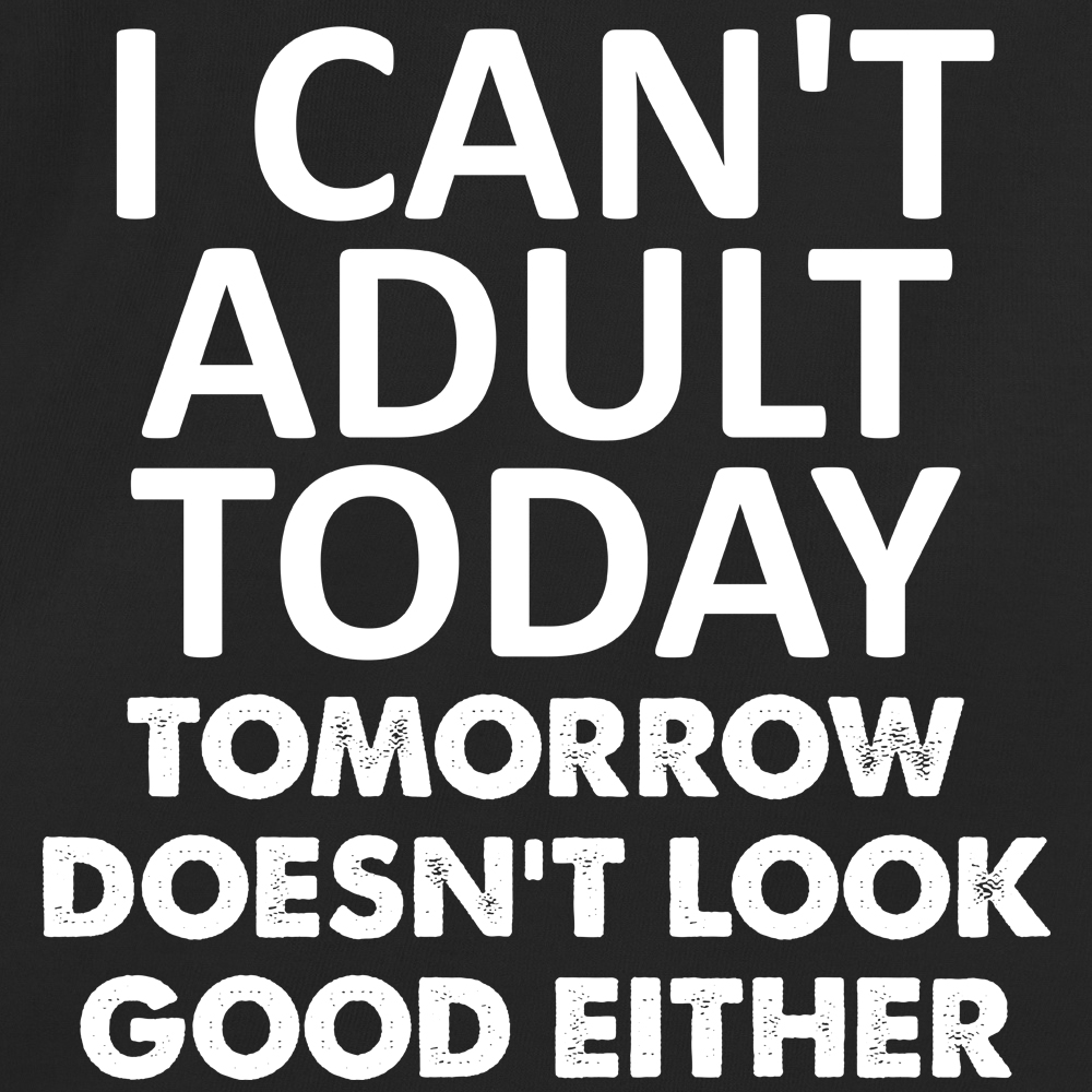 I Can't Adult Today Tomorrow Doesn't Look Good Either
