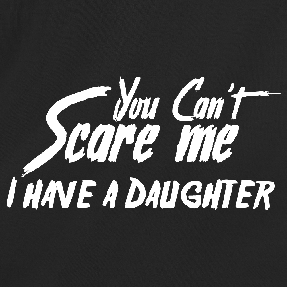 You Can't Scare Me, I Have A Daughter