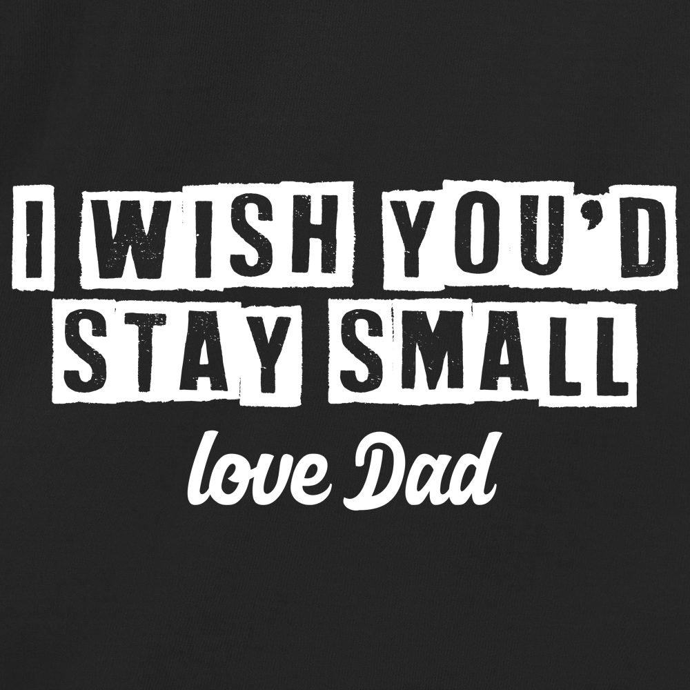 I wish you'd stay small, love Dad