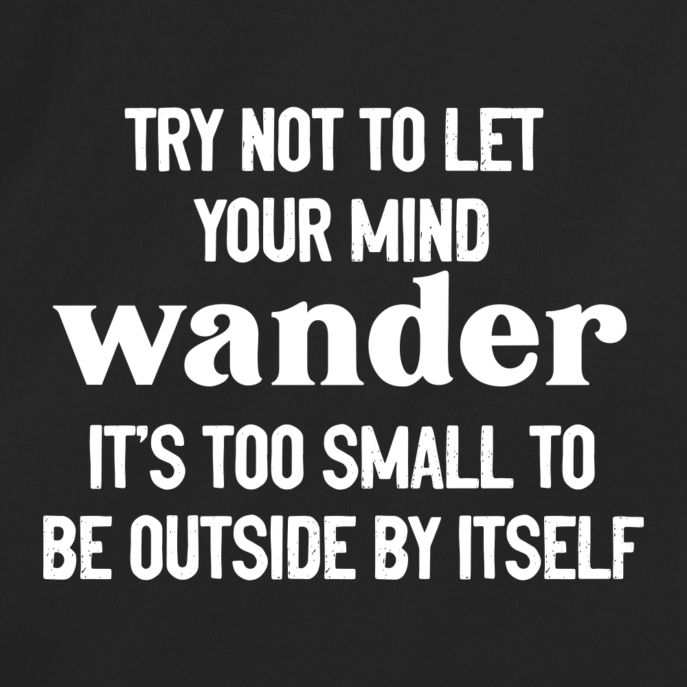 Try not to let your mind wander, it's too small to be outside by itself