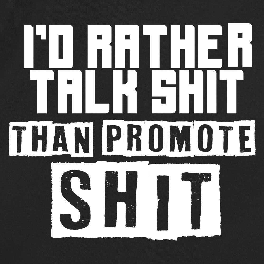 I'd rather talk shit than promote shit