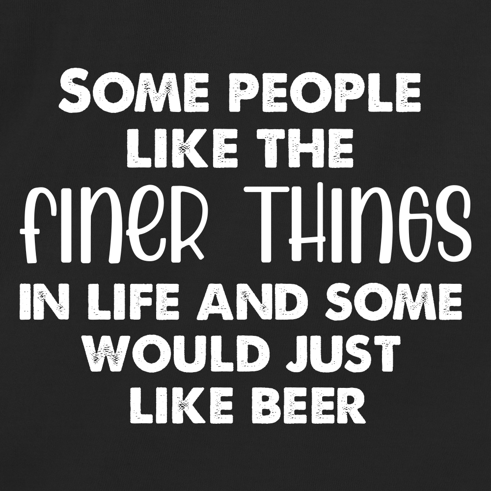 Some people like the finer things in life and some would just like beer