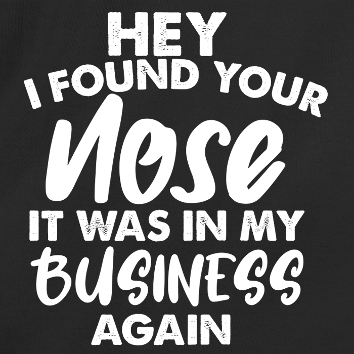 Hey I found your nose it was in my business again
