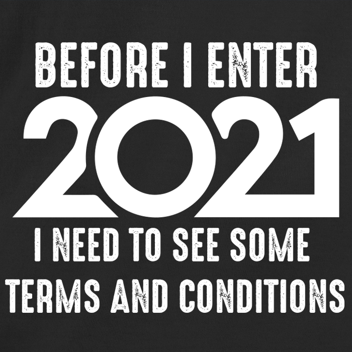 Before I enter 2021 I need to see some terms and conditions